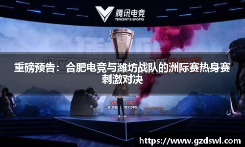 重磅预告：合肥电竞与潍坊战队的洲际赛热身赛刺激对决