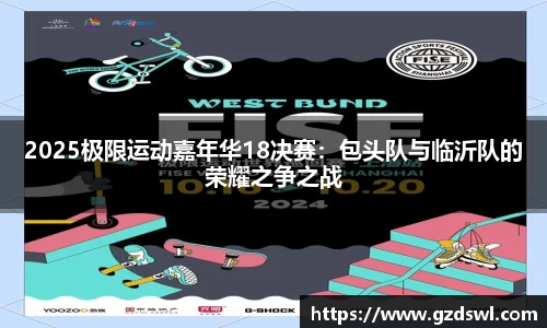 2025极限运动嘉年华18决赛：包头队与临沂队的荣耀之争之战