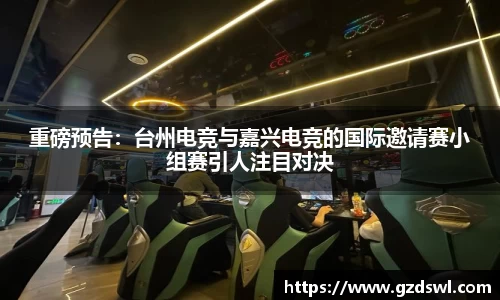 重磅预告：台州电竞与嘉兴电竞的国际邀请赛小组赛引人注目对决