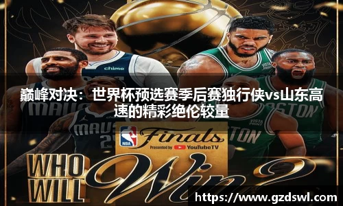巅峰对决：世界杯预选赛季后赛独行侠vs山东高速的精彩绝伦较量