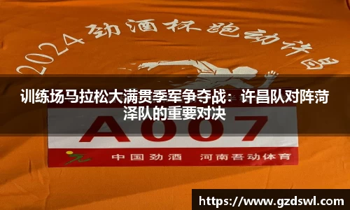 训练场马拉松大满贯季军争夺战：许昌队对阵菏泽队的重要对决