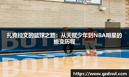 扎克拉文的篮球之路：从天赋少年到NBA明星的蜕变历程