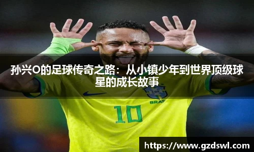 孙兴O的足球传奇之路：从小镇少年到世界顶级球星的成长故事