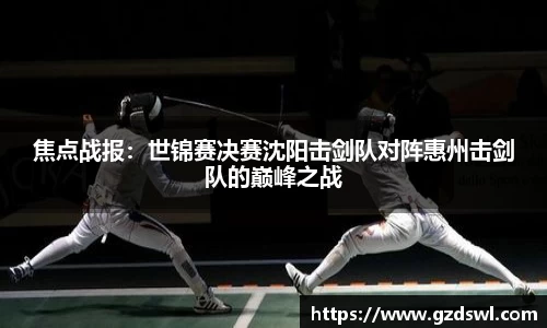 焦点战报：世锦赛决赛沈阳击剑队对阵惠州击剑队的巅峰之战