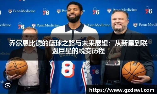 乔尔恩比德的篮球之路与未来展望：从新星到联盟巨星的蜕变历程