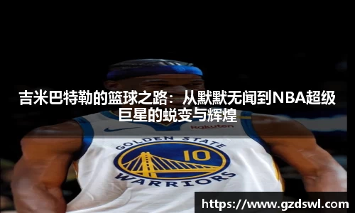 吉米巴特勒的篮球之路：从默默无闻到NBA超级巨星的蜕变与辉煌