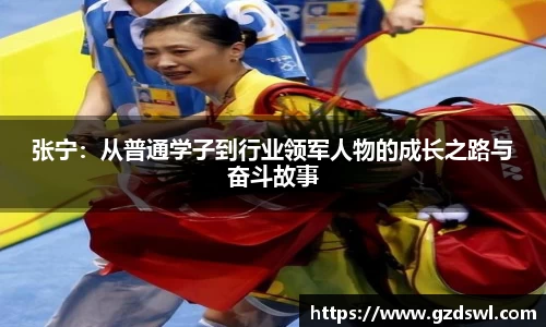 张宁：从普通学子到行业领军人物的成长之路与奋斗故事