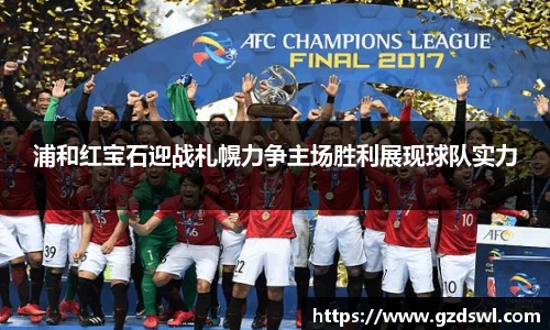 浦和红宝石迎战札幌力争主场胜利展现球队实力