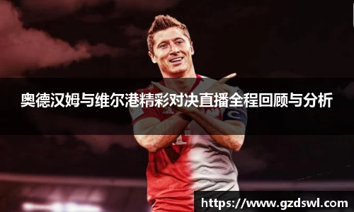 奥德汉姆与维尔港精彩对决直播全程回顾与分析