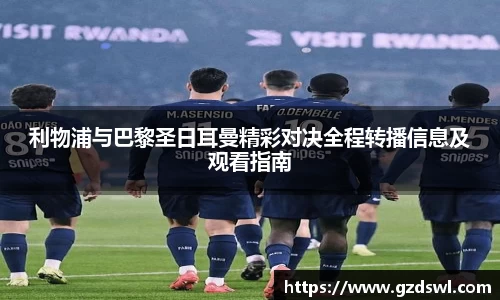 利物浦与巴黎圣日耳曼精彩对决全程转播信息及观看指南